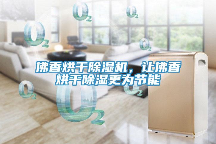 佛香烘干除濕機，讓佛香烘干除濕更為節(jié)能