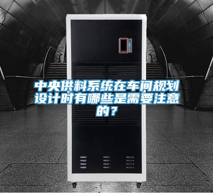 中央供料系統在車間規劃設計時有哪些是需要注意的？
