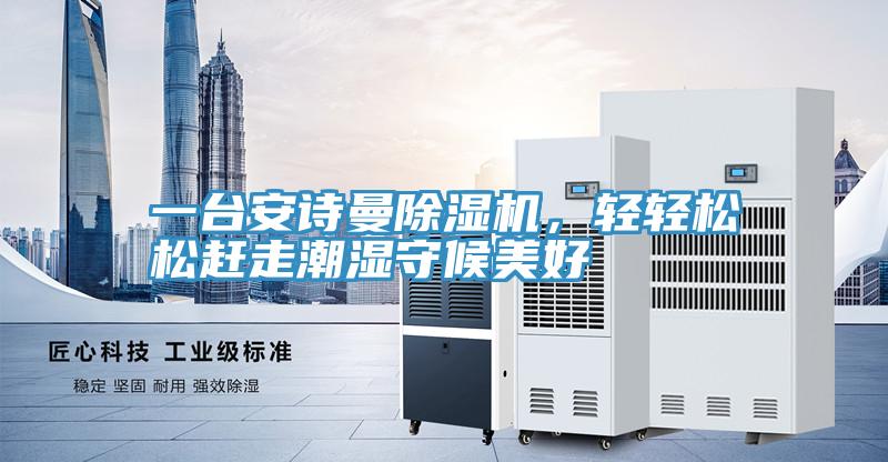 一臺安詩曼除濕機，輕輕松松趕走潮濕守候美好