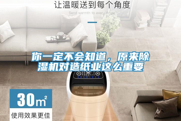 你一定不會知道，原來除濕機(jī)對造紙業(yè)這么重要
