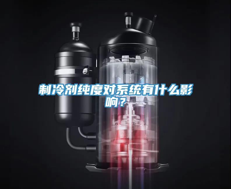 制冷劑純度對系統有什么影響？
