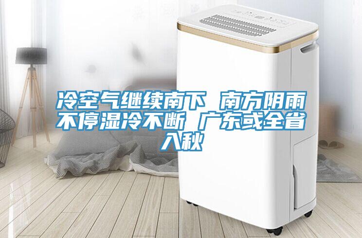 冷空氣繼續南下 南方陰雨不停濕冷不斷 廣東或全省入秋