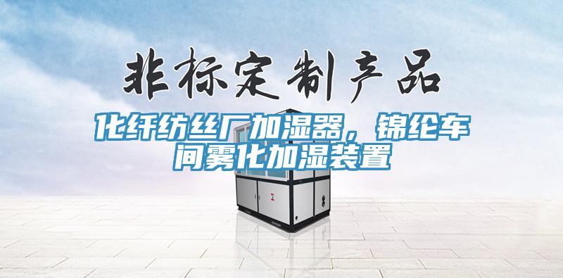 化纖紡絲廠加濕器,錦綸車間霧化加濕裝置