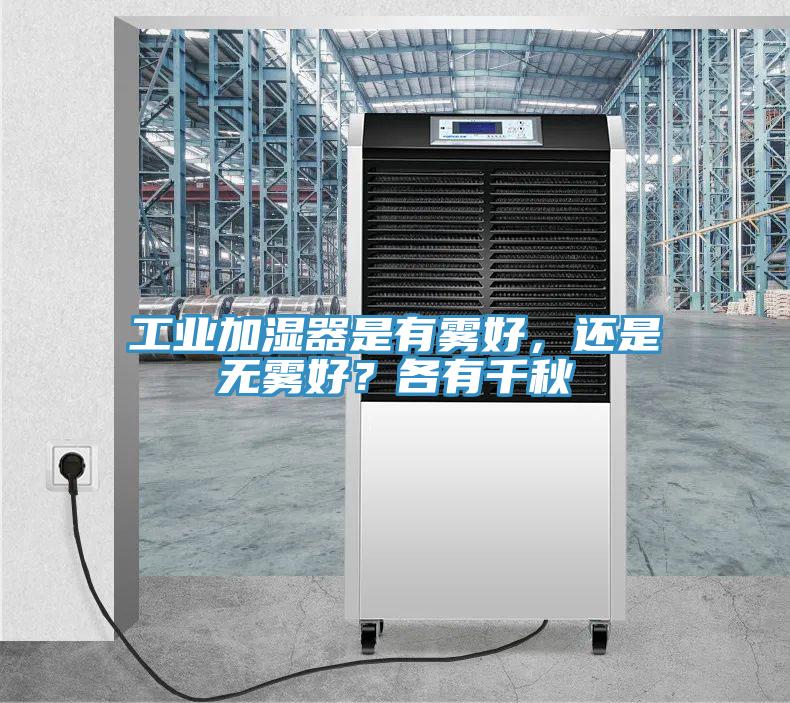 工業加濕器是有霧好,還是無霧好?各有千秋