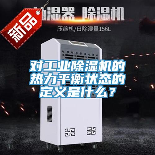 對工業除濕機的熱力平衡狀態的定義是什么？