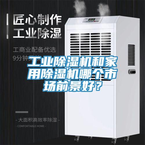 工業除濕機和家用除濕機哪個市場前景好?