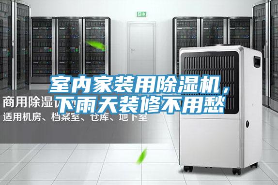 室內家裝用除濕機,下雨天裝修不用愁