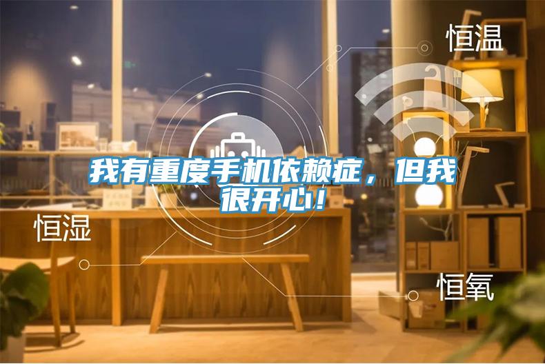 我有重度手機依賴癥，但我很開心！