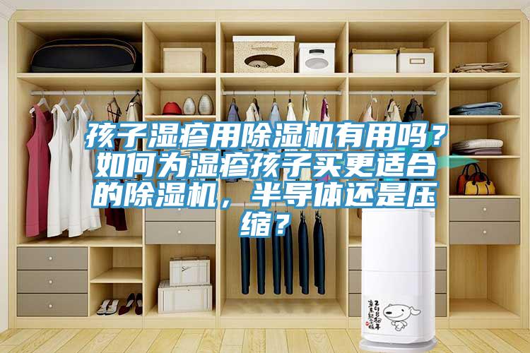 孩子濕疹用除濕機(jī)有用嗎？如何為濕疹孩子買更適合的除濕機(jī)，半導(dǎo)體還是壓縮？