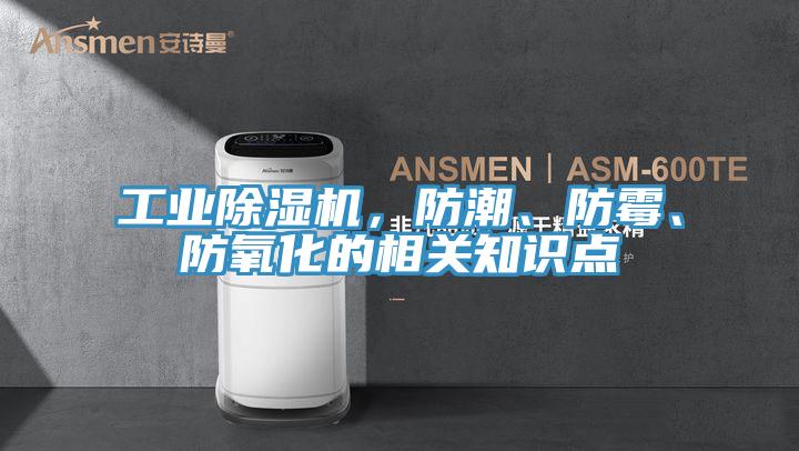 工業(yè)除濕機(jī),防潮、防霉、防氧化的相關(guān)知識(shí)點(diǎn)