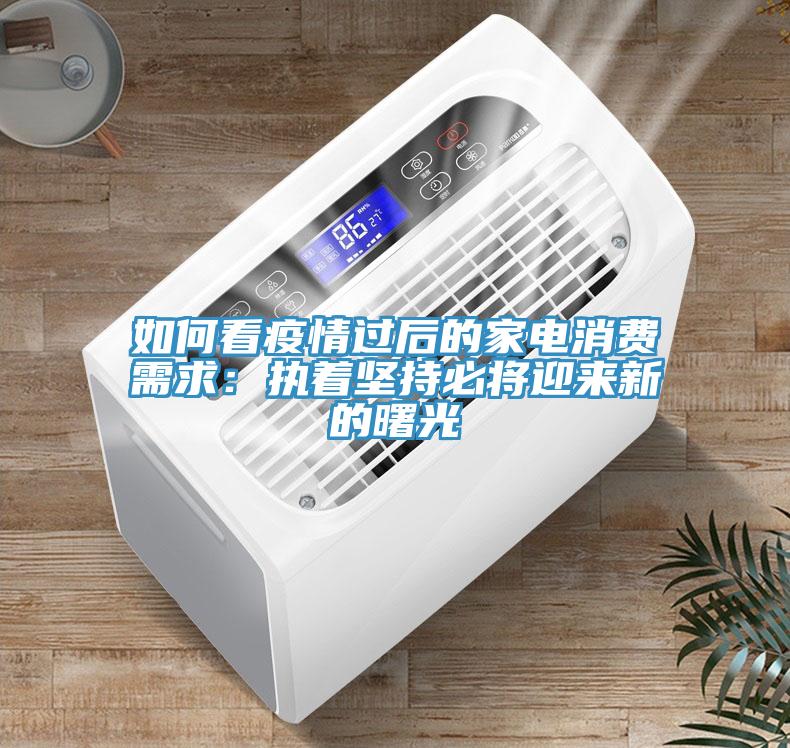 如何看疫情過后的家電消費需求:執著堅持必將迎來新的曙光