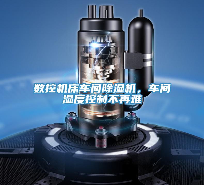數控機床車間除濕機，車間濕度控制不再難