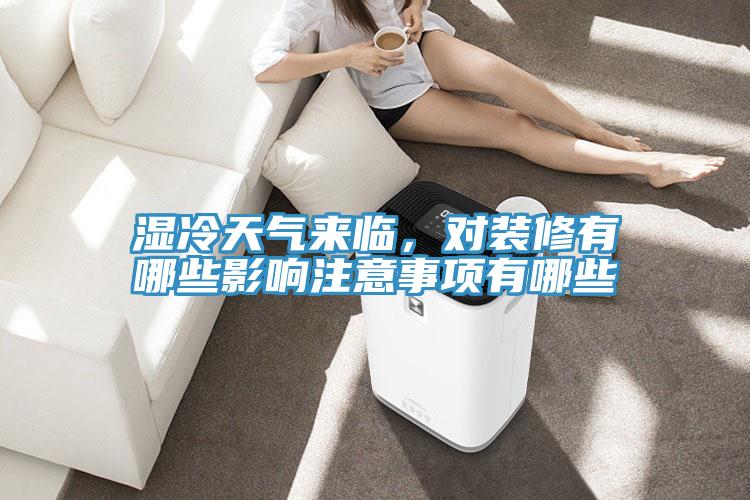 濕冷天氣來臨，對裝修有哪些影響注意事項有哪些