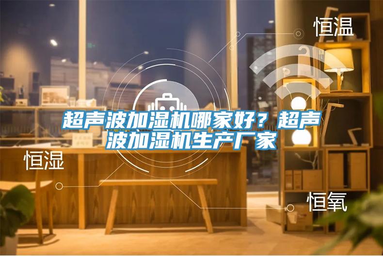 超聲波加濕機哪家好？超聲波加濕機生產(chǎn)廠家