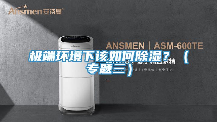 極端環境下該如何除濕?(專題三)