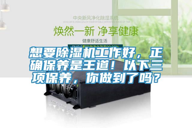 想要除濕機(jī)工作好，正確保養(yǎng)是王道！以下三項(xiàng)保養(yǎng)，你做到了嗎？