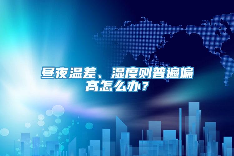 晝夜溫差、濕度則普遍偏高怎么辦？