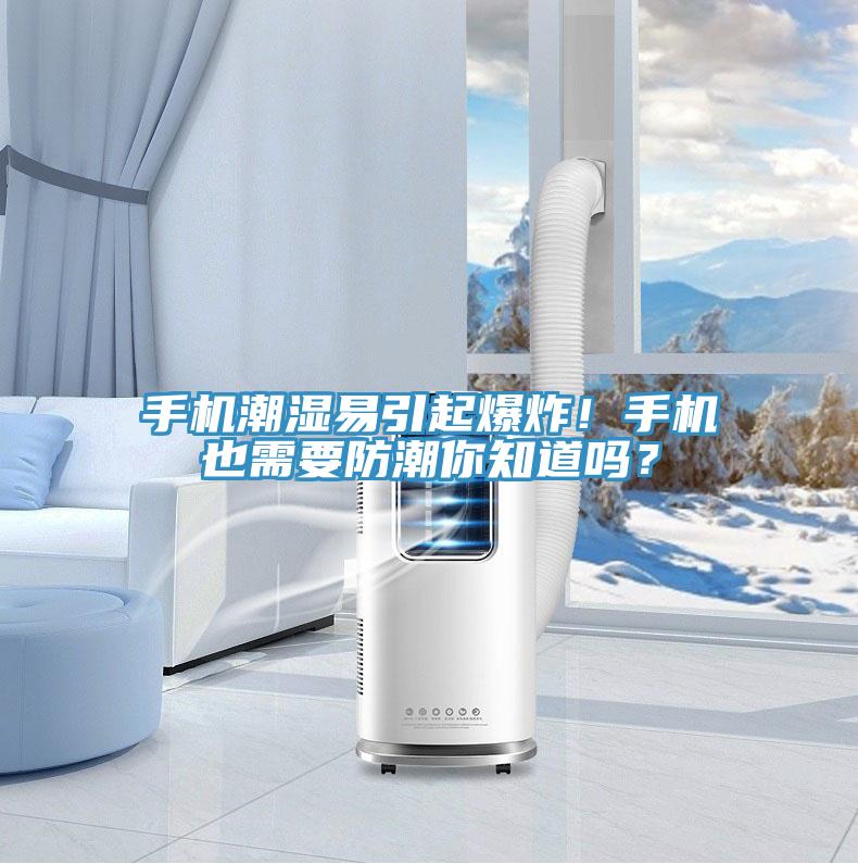 手機(jī)潮濕易引起爆炸！手機(jī)也需要防潮你知道嗎？