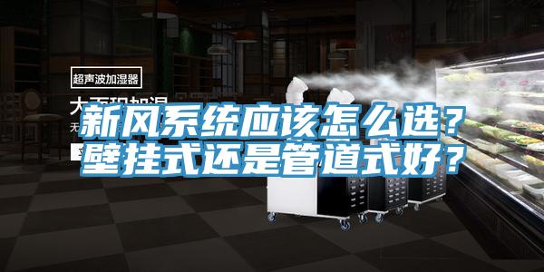 新風系統應該怎么選？壁掛式還是管道式好？