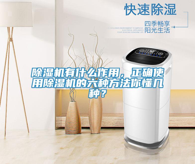除濕機有什么作用，正確使用除濕機的六種方法你懂幾種？