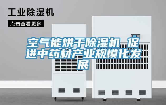 空氣能烘干除濕機 促進中藥材產(chǎn)業(yè)規(guī)模化發(fā)展