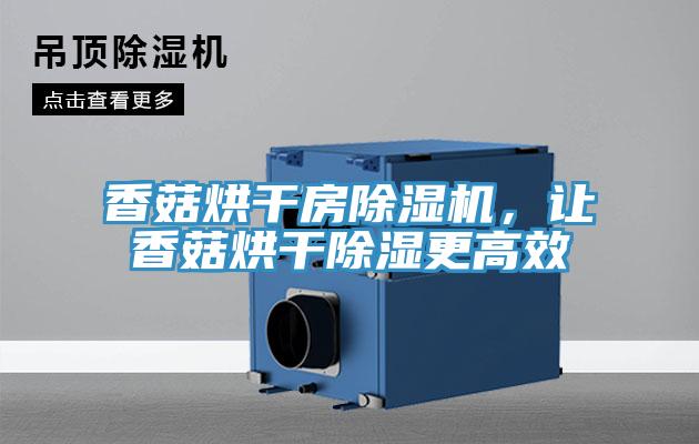 香菇烘干房除濕機，讓香菇烘干除濕更高效