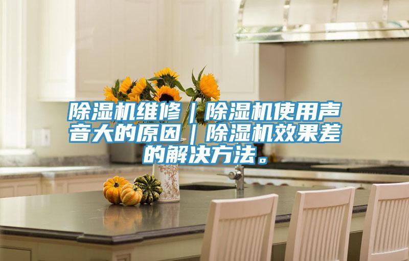 除濕機維修｜除濕機使用聲音大的原因｜除濕機效果差的解決方法。