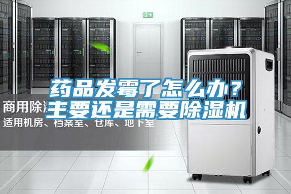 藥品發(fā)霉了怎么辦？主要還是需要除濕機