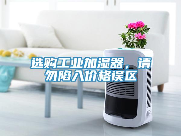 選購工業加濕器，請勿陷入價格誤區