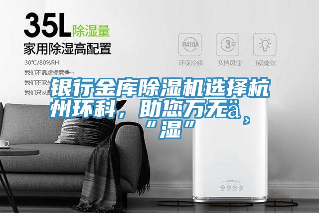 銀行金庫除濕機選擇杭州環(huán)科,助您萬無一“濕”