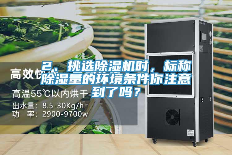 2、挑選除濕機(jī)時(shí)，標(biāo)稱除濕量的環(huán)境條件你注意到了嗎？