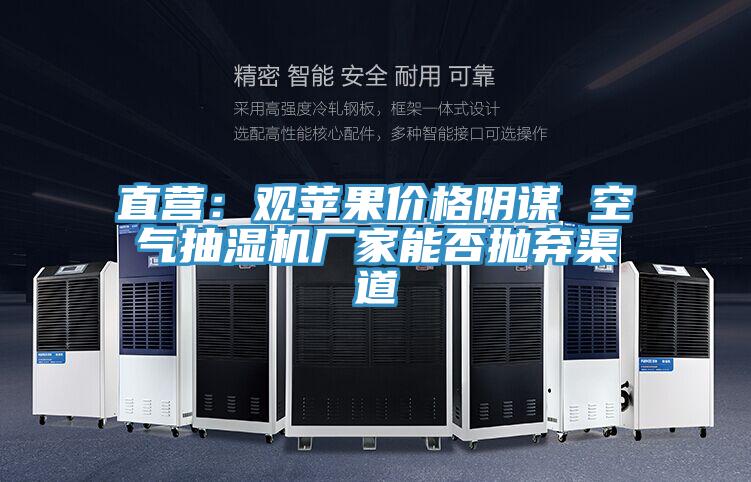 直營:觀蘋果價(jià)格陰謀 空氣抽濕機(jī)廠家能否拋棄渠道