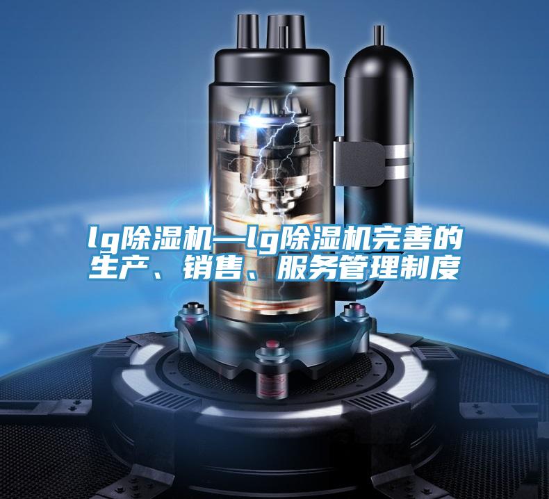 lg除濕機—lg除濕機完善的生產、銷售、服務管理制度