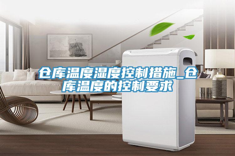倉(cāng)庫(kù)溫度濕度控制措施_倉(cāng)庫(kù)溫度的控制要求