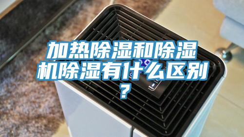 加熱除濕和除濕機除濕有什么區別?