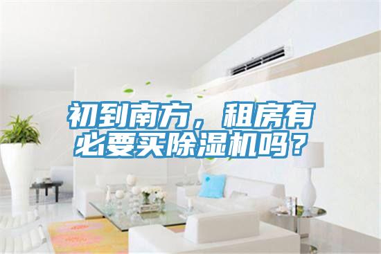 初到南方，租房有必要買除濕機(jī)嗎？