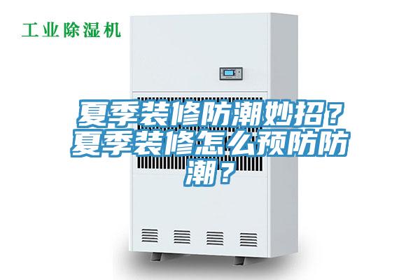 夏季裝修防潮妙招?夏季裝修怎么預防防潮?