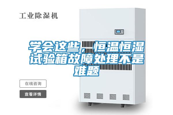 學會這些，恒溫恒濕試驗箱故障處理不是難題