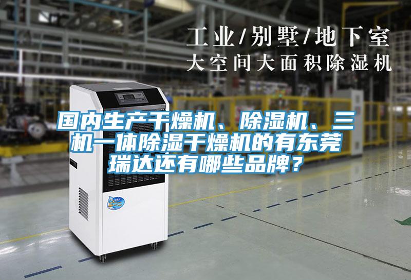 國內(nèi)生產(chǎn)干燥機(jī)、除濕機(jī)、三機(jī)一體除濕干燥機(jī)的有東莞瑞達(dá)還有哪些品牌？