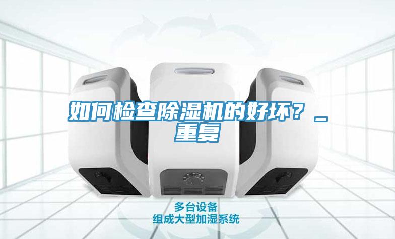 如何檢查除濕機(jī)的好壞？_重復(fù)
