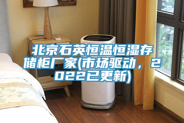 北京石英恒溫恒濕存儲(chǔ)柜廠家(市場驅(qū)動(dòng)，2022已更新)