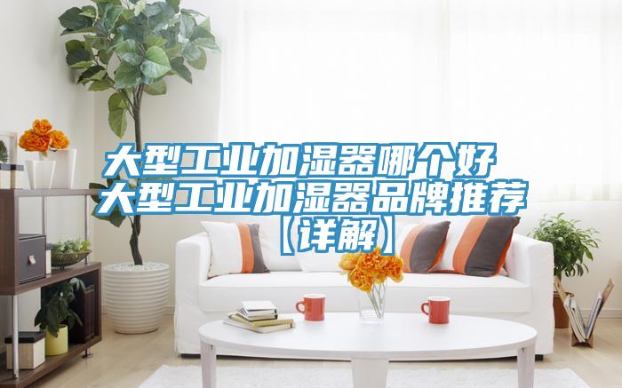 大型工業加濕器哪個好 大型工業加濕器品牌推薦【詳解】