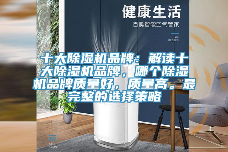 十大除濕機(jī)品牌：解讀十大除濕機(jī)品牌，哪個(gè)除濕機(jī)品牌質(zhì)量好，質(zhì)量高。最完整的選擇策略