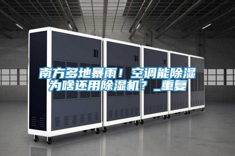 南方多地暴雨！空調(diào)能除濕為啥還用除濕機(jī)？_重復(fù)