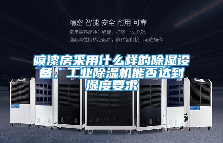 噴漆房采用什么樣的除濕設(shè)備,工業(yè)除濕機(jī)能否達(dá)到濕度要求