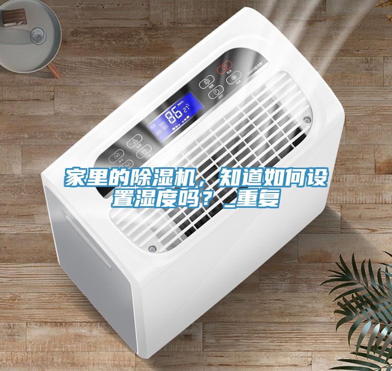 家里的除濕機，知道如何設置濕度嗎？_重復