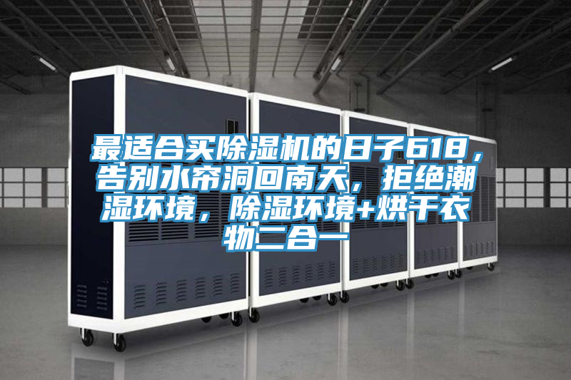 最適合買除濕機的日子618，告別水簾洞回南天，拒絕潮濕環境，除濕環境+烘干衣物二合一