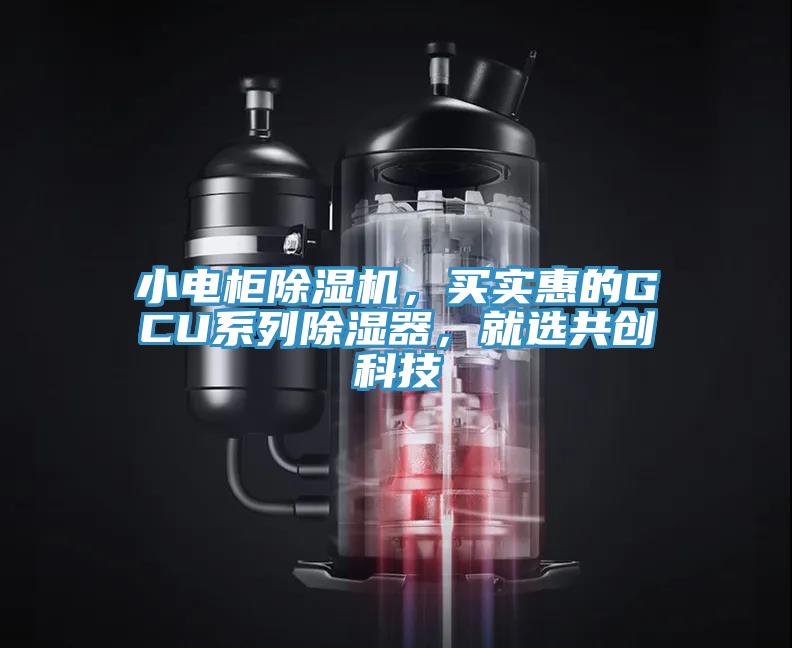 小電柜除濕機(jī)，買(mǎi)實(shí)惠的GCU系列除濕器，就選共創(chuàng)科技
