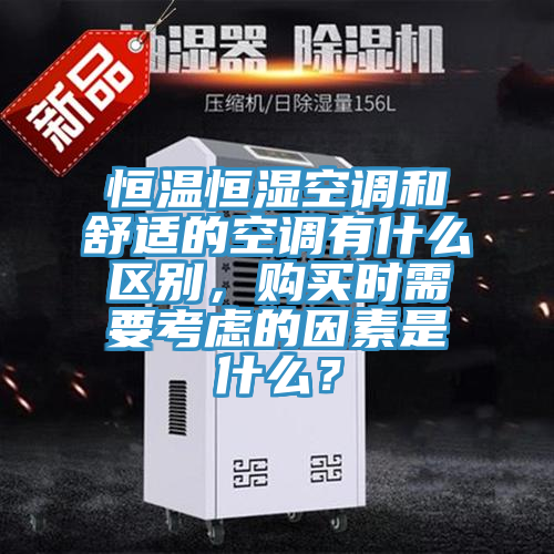恒溫恒濕空調(diào)和舒適的空調(diào)有什么區(qū)別，購買時需要考慮的因素是什么？