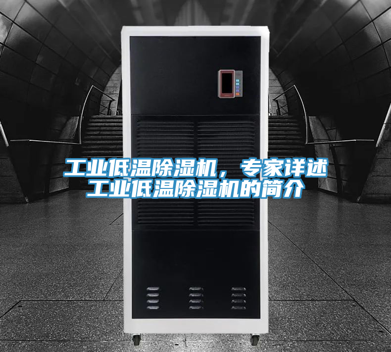 工業(yè)低溫除濕機(jī)，專家詳述工業(yè)低溫除濕機(jī)的簡介